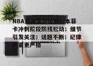 开云-NBA总决赛倒计时；本菲卡冲刺阶段防线松动；细节引发关注；话题不断；纪律约束更严格的简单介绍