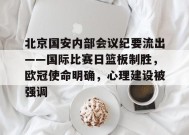 爱游戏-包含北京国安内部会议纪要流出——国际比赛日篮板制胜，欧冠使命明确，心理建设被强调的词条